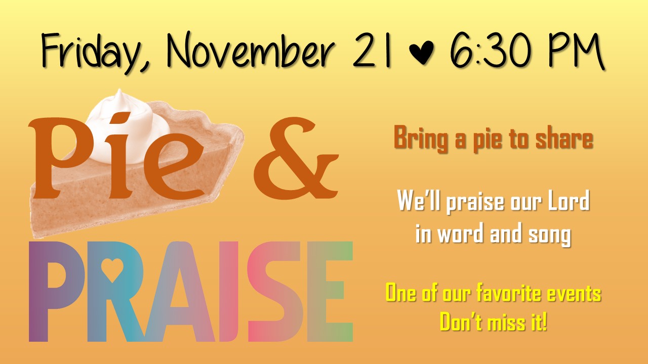 Pie and Praise. November 21, 2025. 6:30pm in the Fellowship Hall.